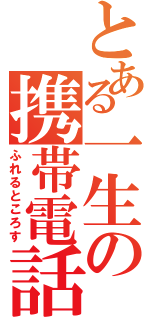 とある一生の携帯電話（ふれるところす）