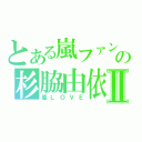 とある嵐ファンの杉脇由依Ⅱ（嵐ＬＯＶＥ）