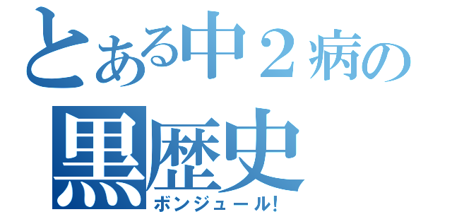 とある中２病の黒歴史（ボンジュール！）