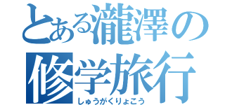 とある瀧澤の修学旅行（しゅうがくりょこう）