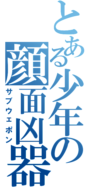 とある少年の顔面凶器（サブウェポン）