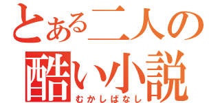 とある二人の酷い小説（むかしばなし）