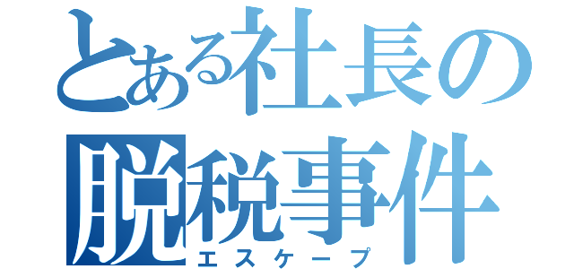 とある社長の脱税事件（エスケープ）