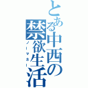 とある中西の禁欲生活（ノーマネー）