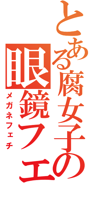 とある腐女子の眼鏡フェチ（メガネフェチ）