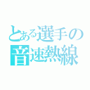 とある選手の音速熱線（）