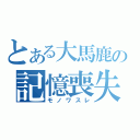 とある大馬鹿の記憶喪失（モノワスレ）