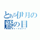 とある伊月の鷲の目（イーグルアイ）