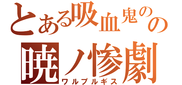 とある吸血鬼のの暁ノ惨劇（ワルプルギス）