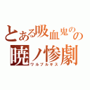 とある吸血鬼のの暁ノ惨劇（ワルプルギス）