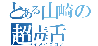 とある山崎の超毒舌（イヌイゴロシ）