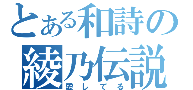 とある和詩の綾乃伝説（愛してる）