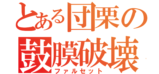 とある団栗の鼓膜破壊（ファルセット）