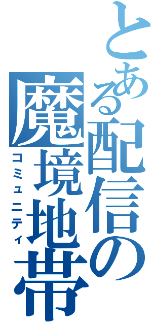 とある配信の魔境地帯Ⅱ（コミュニティ）