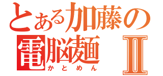 とある加藤の電脳麺Ⅱ（かとめん）