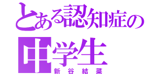 とある認知症の中学生（新谷結菜）