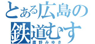 とある広島の鉄道むすめ（鷹野みゆき）