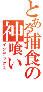 とある捕食の神喰い（インデックス）