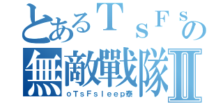 とあるＴｓＦｓｌｅｅｐの無敵戰隊Ⅱ（ｏＴｓＦｓｌｅｅｐ泰）