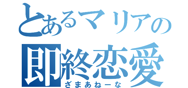 とあるマリアの即終恋愛（ざまあねーな）