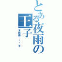 とある夜雨の王子（￥夜雨~帮战￥）