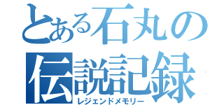 とある石丸の伝説記録（レジェンドメモリー）