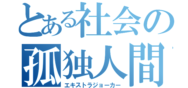 とある社会の孤独人間（エキストラジョーカー）