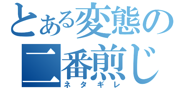 とある変態の二番煎じ（ネタギレ）