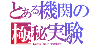 とある機関の極秘実験（Ｌｅｖｅｌ６シフト計画委員会）