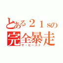 とある２１ｓの完全暴走（ザ・ビースト）