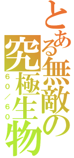 とある無敵の究極生物（６０／６０）