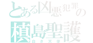 とある凶悪犯罪者の槙島聖護（白き天使）