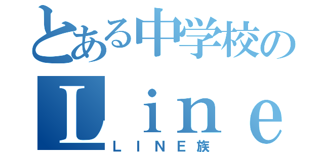 とある中学校のＬｉｎｅ民（ＬＩＮＥ族）