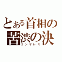 とある首相の苦渋の決断（ゴンザレス）