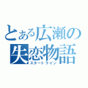 とある広瀬の失恋物語（スタートライン）