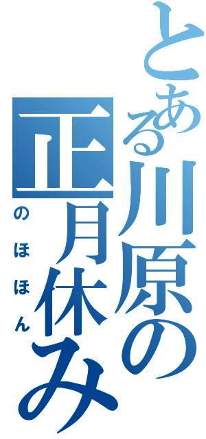 とある川原の正月休み（のほほん）