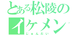 とある松陵のイケメン（じゅんだい）