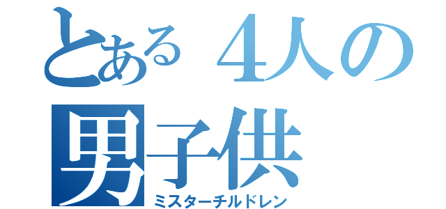 とある４人の男子供（ミスターチルドレン）