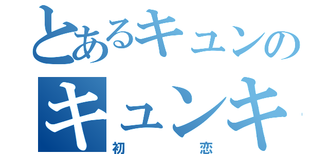 とあるキュンのキュンキュンキュン（初恋）