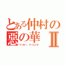 とある仲村の惡の華Ⅱ（うっせー、クソムシが）