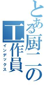 とある厨二の工作員（インデックス）