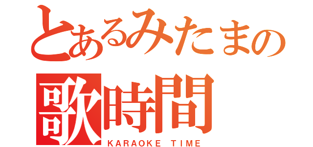 とあるみたまの歌時間（ＫＡＲＡＯＫＥ ＴＩＭＥ）