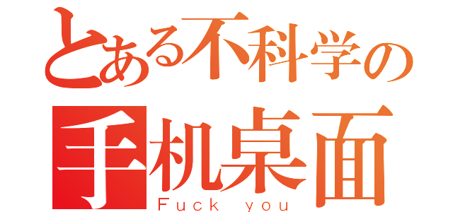 とある不科学の手机桌面（Ｆｕｃｋ ｙｏｕ）