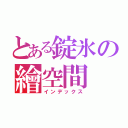 とある錠氷の繪空間（インデックス）