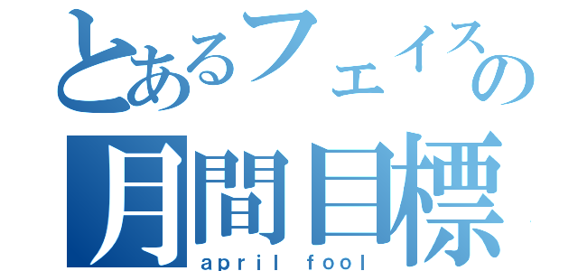 とあるフェイスの月間目標（ａｐｒｉｌ ｆｏｏｌ）