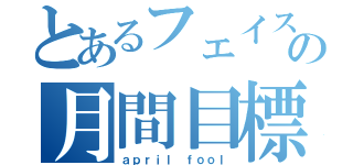 とあるフェイスの月間目標（ａｐｒｉｌ ｆｏｏｌ）