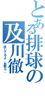 とある排球の及川徹（信じてるよ、お前ら。）