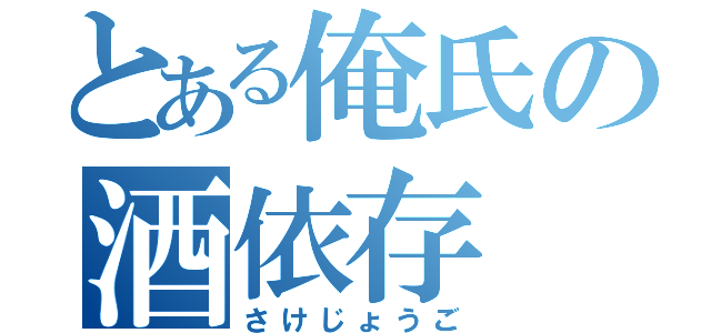 とある俺氏の酒依存（さけじょうご）