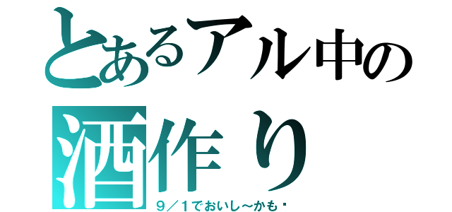 とあるアル中の酒作り（９／１でおいし～かも〜）