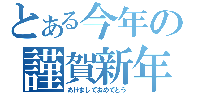 とある今年の謹賀新年（あけましておめでとう）